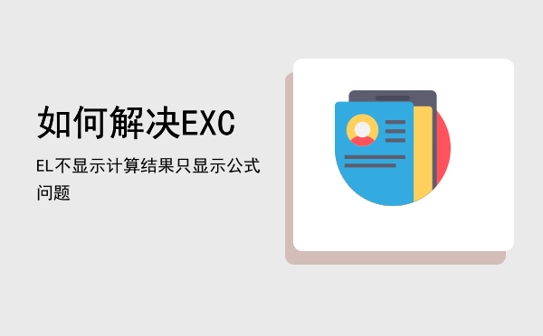 如何解决EXCEL不显示计算结果只显示公式问题