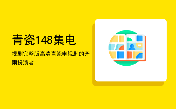 青瓷1-48集电视剧完整版高清「青瓷电视剧的齐雨扮演者」