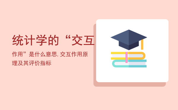 统计学的“交互作用”是什么意思,交互作用原理及其评价指标