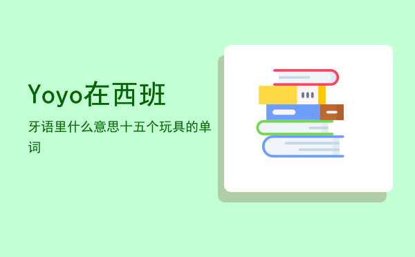 Yoyo在西班牙语里什么意思「十五个玩具的单词」