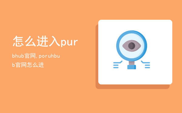 怎么进入purbhub官网,poruhbub官网怎么进