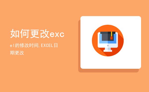 如何更改excel的修改时间,EXCEL日期更改