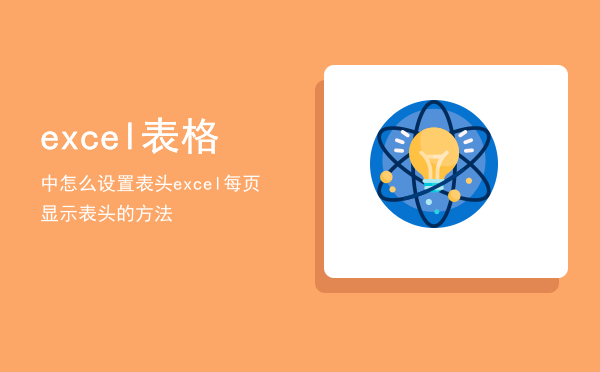 excel表格中怎么设置表头「excel每页显示表头的方法」