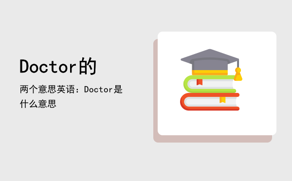 Doctor的两个意思（英语：Doctor是什么意思）