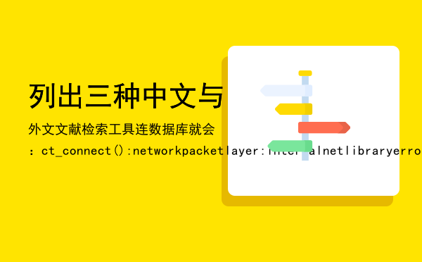 列出三种中文与外文文献检索工具「连数据库就会：ct_connect():networkpacketlayer:internalnetlibraryerror:Net-Libprotocoldr」