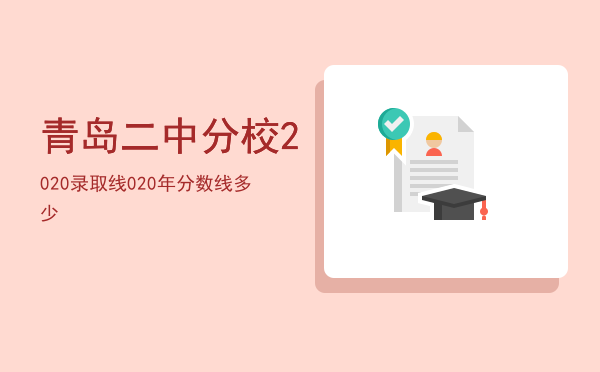 青岛二中分校2020录取线，青岛二中分校2020年分数线多少