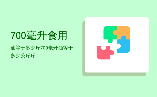 700毫升食用油等于多少斤（700毫升油等于多少公斤斤）