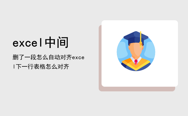 excel中间删了一段怎么自动对齐（excel下一行表格怎么对齐）