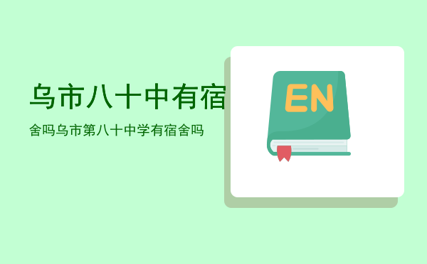 乌市八十中有宿舍吗「乌市第八十中学有宿舍吗」