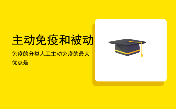 主动免疫和被动免疫的分类（人工主动免疫的最大优点是）