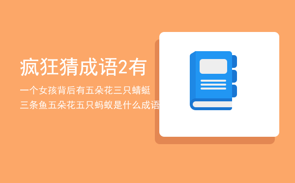 疯狂猜成语2有一个女孩背后有五朵花，三只蜻蜓三条鱼五朵花五只蚂蚁是什么成语