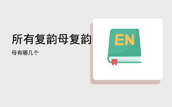 所有复韵母「复韵母有哪几个」