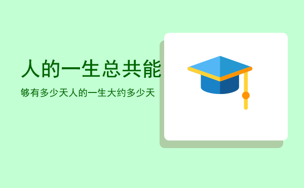 人的一生总共能够有多少天，人的一生大约多少天