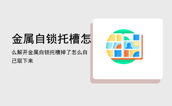 金属自锁托槽怎么解开「金属自锁托槽掉了怎么自己取下来」