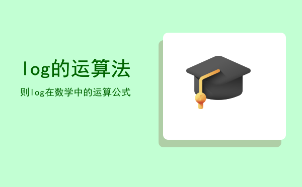 log的运算法则（log在数学中的运算公式）