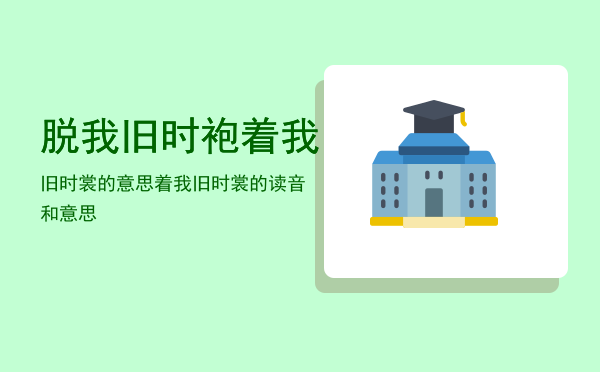 脱我旧时袍着我旧时裳的意思「着我旧时裳的读音和意思」