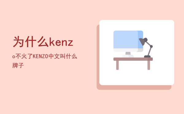 为什么kenzo不火了「KENZO中文叫什么牌子」