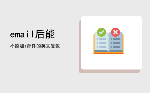 email后能不能加s（邮件的英文复数）