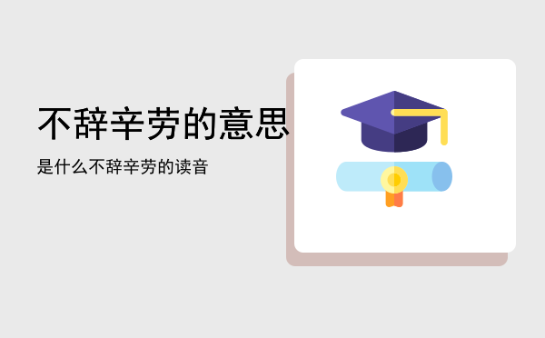 不辞辛劳的意思是什么「不辞辛劳的读音」