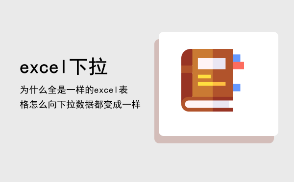 excel下拉为什么全是一样的「excel表格怎么向下拉数据都变成一样」