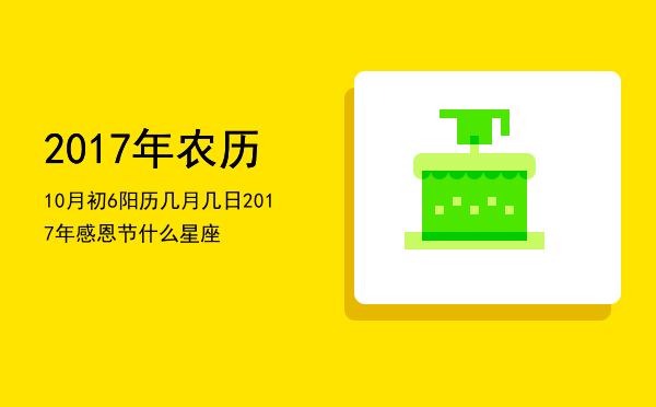 2017年农历10月初6阳历几月几日「2017年感恩节什么星座」