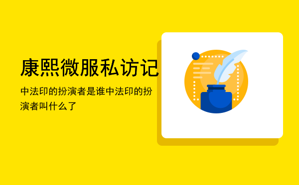 康熙微服私访记中法印的扮演者是谁（康熙微服私访记中法印的扮演者叫什么了）