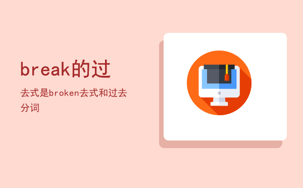 break的过去式是broken（break的过去式和过去分词）