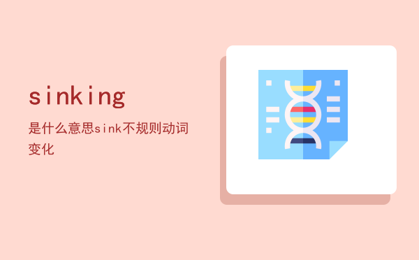 sinking是什么意思「sink不规则动词变化」