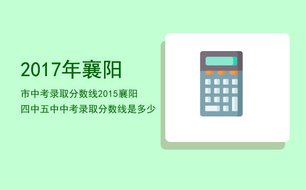 2017年襄阳市中考录取分数线「2015襄阳四中五中中考录取分数线是多少」