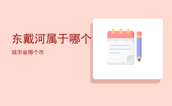 东戴河属于哪个城市「东戴河属于哪个省哪个市」