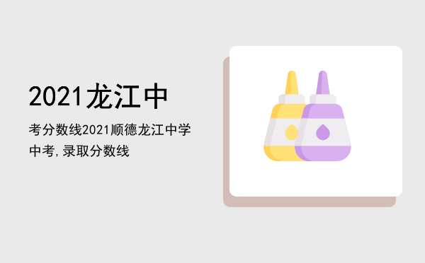 2021龙江中考分数线「2021顺德龙江中学中考,录取分数线」