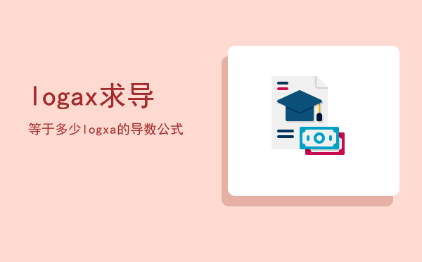 logax求导等于多少「logxa的导数公式」