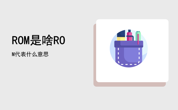 ROM是啥，ROM代表什么意思