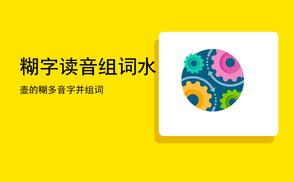 糊字读音组词「水壶的糊多音字并组词」