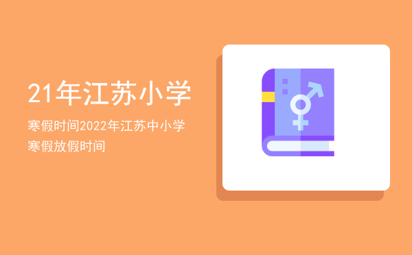 21年江苏小学寒假时间（2022年江苏中小学寒假放假时间）