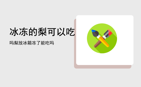 冰冻的梨可以吃吗「梨放冰箱冻了能吃吗」