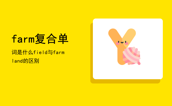 farm复合单词是什么「field与farmland的区别」