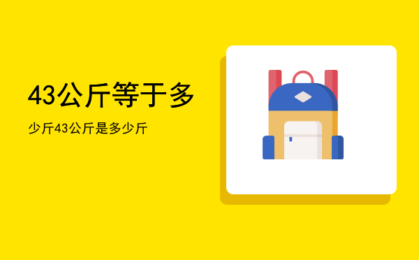 43公斤等于多少斤「43公斤是多少斤」