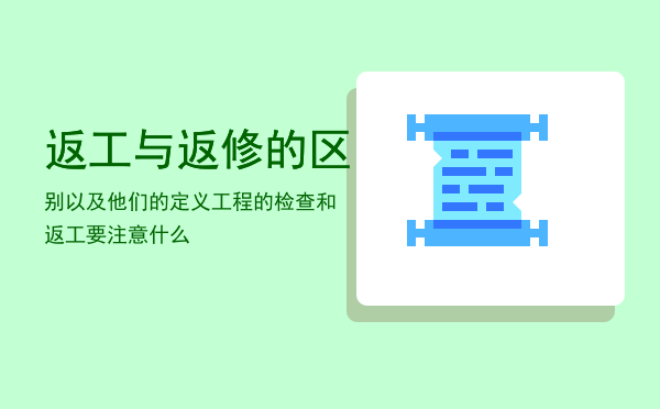 返工与返修的区别以及他们的定义「工程的检查和返工要注意什么」