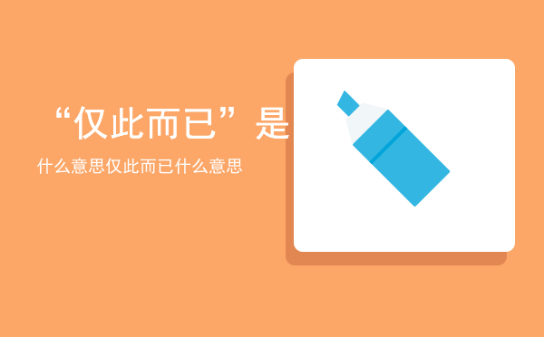 “仅此而已”是什么意思「仅此而已什么意思」