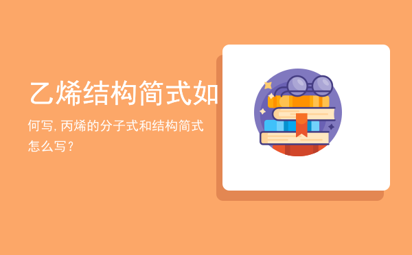 乙烯结构简式如何写,丙烯的分子式和结构简式怎么写？