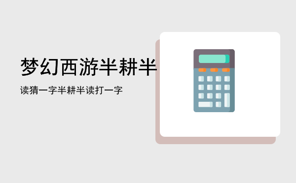 梦幻西游半耕半读猜一字「半耕半读打一字」