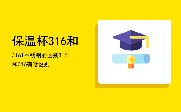 保温杯316和316l不锈钢的区别，316 l和316有啥区别