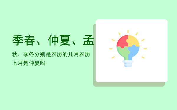 季春、仲夏、孟秋、季冬分别是农历的几月，农历七月是仲夏吗