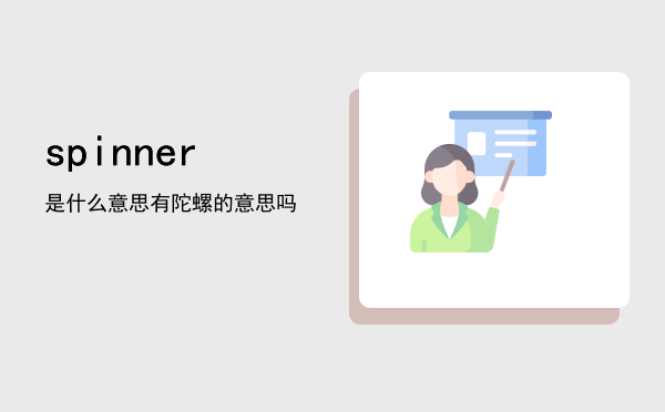 spinner是什么意思「spinner有陀螺的意思吗」