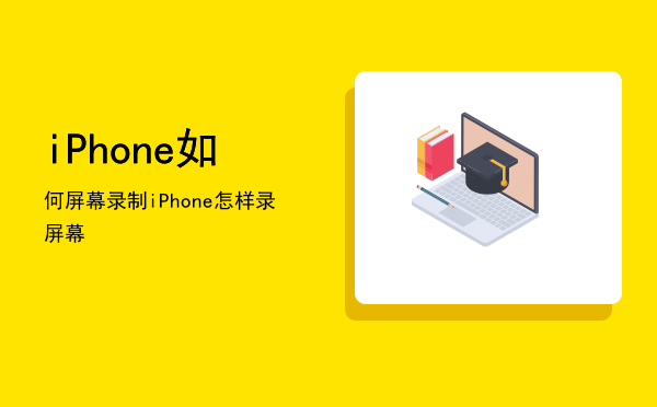 iPhone如何屏幕录制，iPhone怎样录屏幕