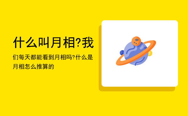 什么叫月相?我们每天都能看到月相吗?「什么是月相怎么推算的」