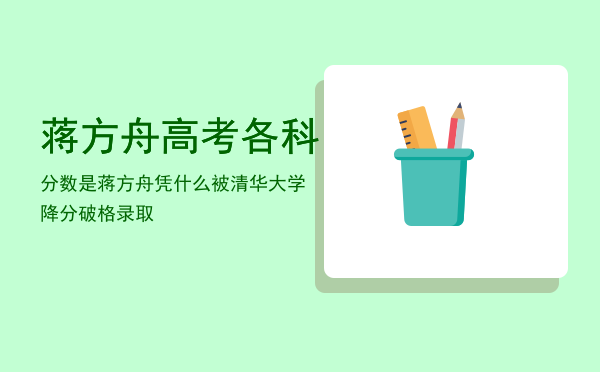 蒋方舟高考各科分数是「蒋方舟凭什么被清华大学降分破格录取」