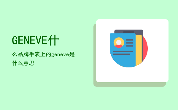 GENEVE什么品牌「手表上的geneve是什么意思」