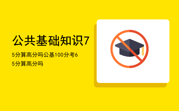 公共基础知识75分算高分吗（公基100分考65分算高分吗）